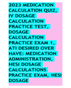 2023 MEDICATION CALCULATION QUIZ, IV DOSAGE CALCULATION PRACTICE TEST, DOSAGE CALCULATION PRACTICE EXAM 1, ATI DESIRED OVER HAVE: MEDICATION ADMINISTRATION, HESI DOSAGE CALCULATIONS PRACTICE EXAM, HESI DOSAGE   CALCULATIONS QUIZ, MED SURG 1 - HESI PRACTICE.../484 QUESTIONS AND ANSWERS A GRADE 