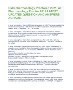 CMS pharmacology Proctored 2021, ATI  Pharmacology Proctor 2019 LATEST  UPDATES QUESTION AND ANSWERS AGRADE. A nurse is reviewing a client's 0800 Laboratory values at 1100. The nurse notes that the  client received heparin at 1100. Which of the following laboratory values warrants an  incident report ? - ANSWER aPTT 90 seconds A nurse is caring for a client who develops an anaphylactic reaction to IV antibiotic  administration. After assessing a client's respiratory status and stopping the medication  infusion, which of the following actions should the nurse take next? - ANSWER  Administer Epinephrine IM A nurse is caring for a client who is taking triamterene. For which of the following  laboratory values should the nurse withhold the medication? - ANSWER Potassium  5.3 mEq/ L A nurse is preparing to administer digoxin orally to a client. Identify the sequence of  steps the nurse should take. (Move the steps into the box on the right, placing them in  the order of performance. Use all the steps) - ANSWER Obtain the client's apical  heart rate Remove the medication from the dispensing system Open the medication package Compare the client's wristband to the medication administration record Document administration of the medication