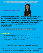I HUMAN LAURA KIN COMPREHENSIVE CASE STUDY WITH HISTORY OF PRESENT ILLNESS (HPI) AND THE APPROPRIATE PHYSICAL EXAMS BASED ON HER PRESENTING SYMPTOMS